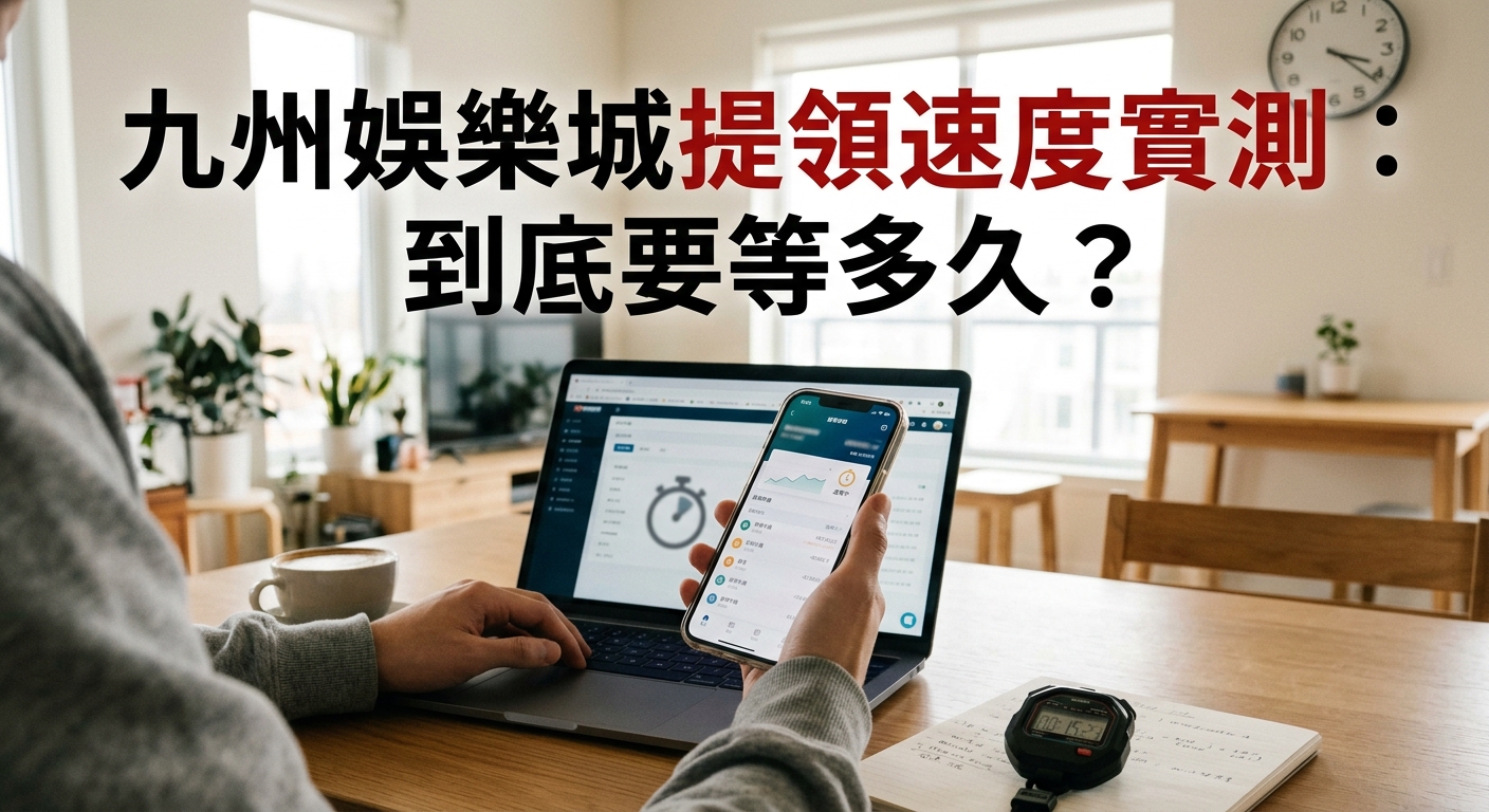 這張圖片展示了一個人在辦公桌前拿著手機與筆電,桌上記錄著提領測試的時間,呈現真實實測的氛圍。 畫面上方標有清晰的繁體中文標題:「九州娛樂城提領速度實測:到底要等多久?」。