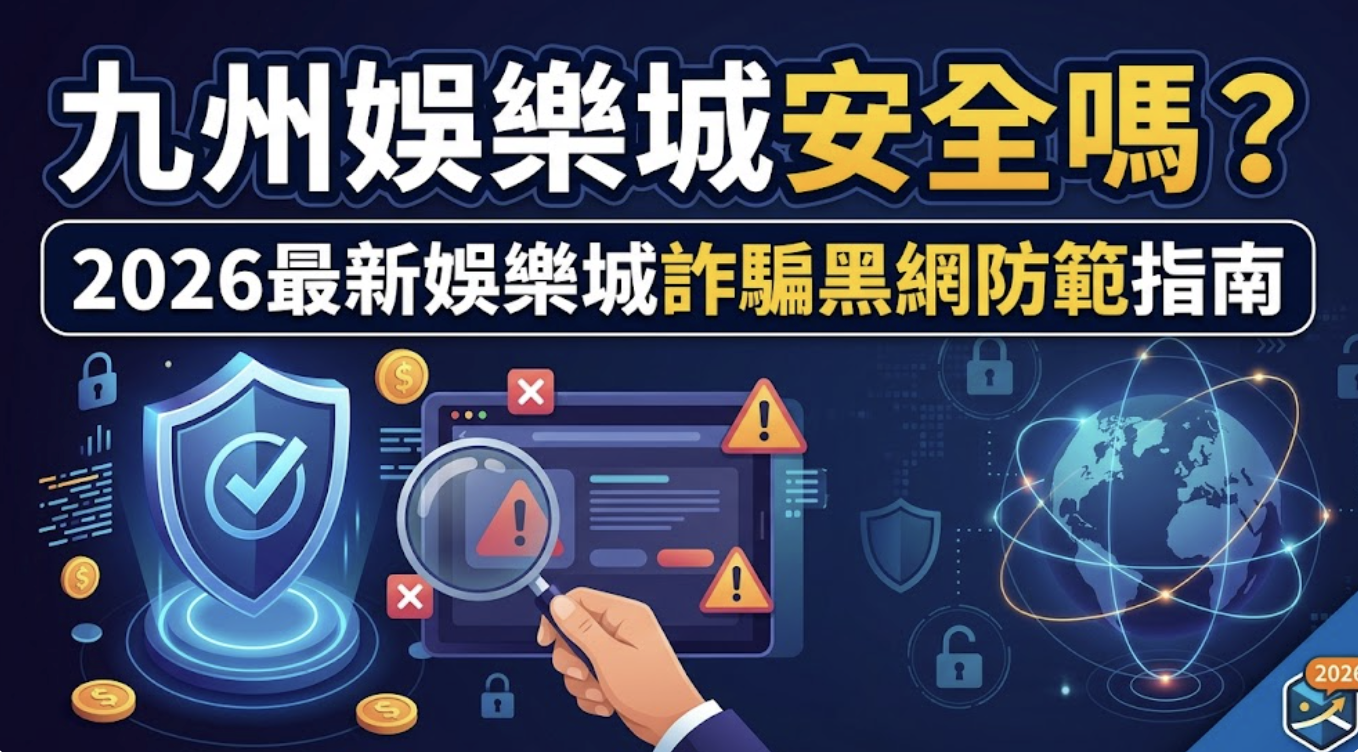 九州娛樂城安全嗎？2026最新娛樂城詐騙黑網防範指南