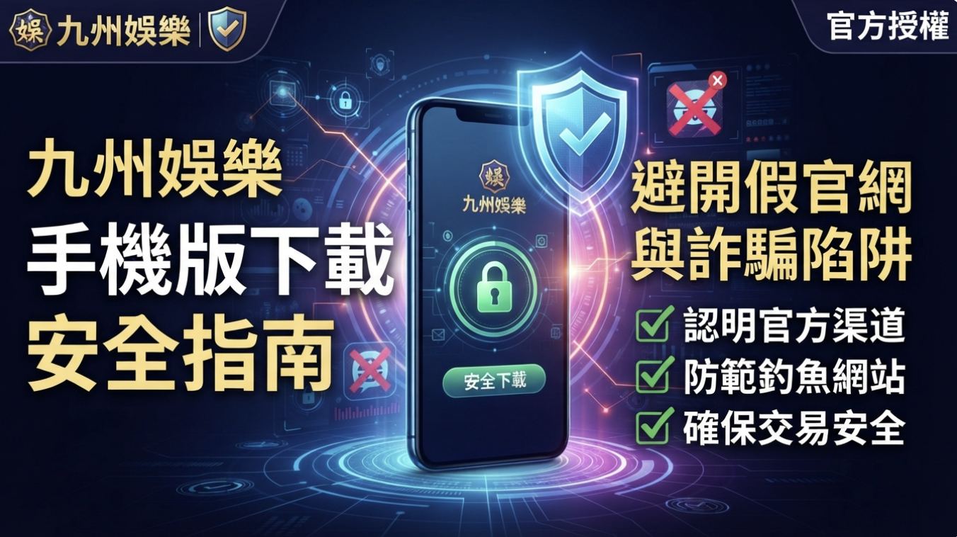 九州娛樂手機版下載安全指南：避開假官網與詐騙陷阱的防範技巧